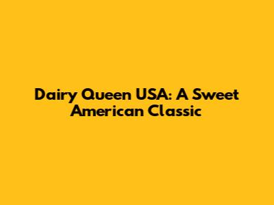Dairy Queen USA: A Sweet American Classic