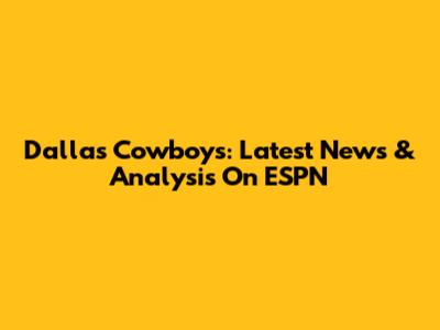 Dallas Cowboys: Latest News & Analysis On ESPN