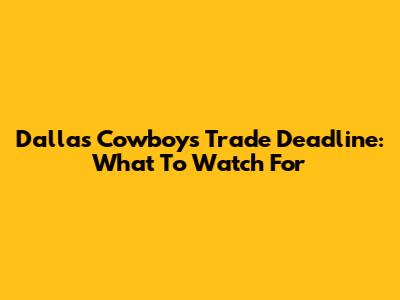 Dallas Cowboys Trade Deadline: What To Watch For
