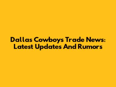 Dallas Cowboys Trade News: Latest Updates And Rumors
