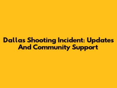 Dallas Shooting Incident: Updates And Community Support