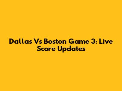 Dallas Vs Boston Game 3: Live Score Updates