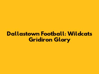 Dallastown Football: Wildcats' Gridiron Glory