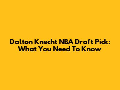 Dalton Knecht NBA Draft Pick: What You Need To Know