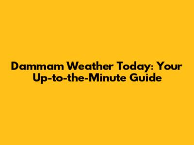 Dammam Weather Today: Your Up-to-the-Minute Guide