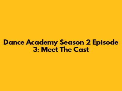 Dance Academy Season 2 Episode 3: Meet The Cast