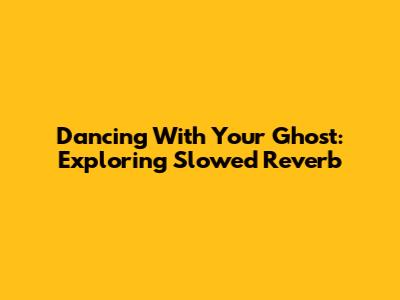 Dancing With Your Ghost: Exploring Slowed Reverb
