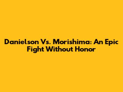 Danielson Vs. Morishima: An Epic Fight Without Honor