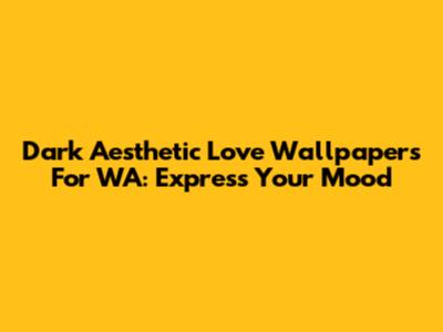 Dark Aesthetic Love Wallpapers For WA: Express Your Mood
