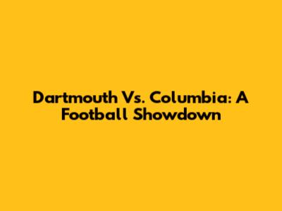 Dartmouth Vs. Columbia: A Football Showdown
