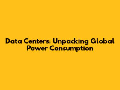 Data Centers: Unpacking Global Power Consumption