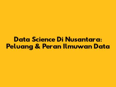 Data Science Di Nusantara: Peluang & Peran Ilmuwan Data