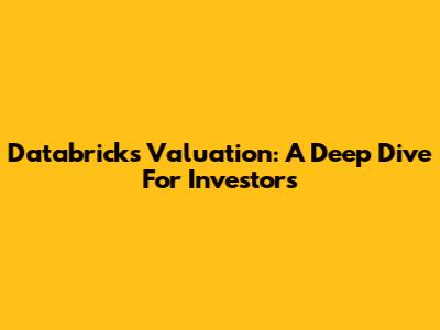 Databricks Valuation: A Deep Dive For Investors