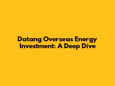 Datang Overseas Energy Investment: A Deep Dive