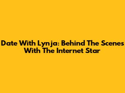 Date With Lynja: Behind The Scenes With The Internet Star