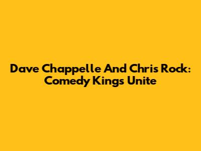 Dave Chappelle And Chris Rock: Comedy Kings Unite