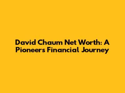 David Chaum Net Worth: A Pioneer's Financial Journey