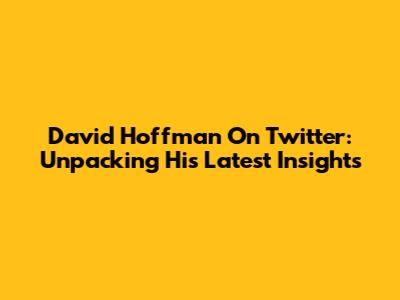 David Hoffman On Twitter: Unpacking His Latest Insights