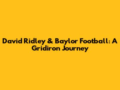 David Ridley & Baylor Football: A Gridiron Journey