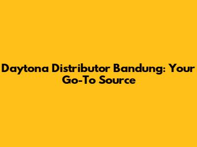 Daytona Distributor Bandung: Your Go-To Source
