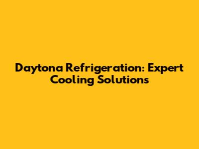 Daytona Refrigeration: Expert Cooling Solutions