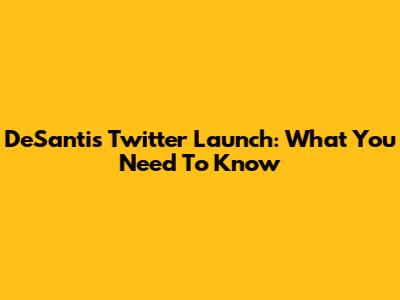 DeSantis Twitter Launch: What You Need To Know