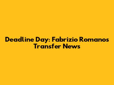 Deadline Day: Fabrizio Romano's Transfer News