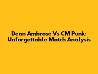 Dean Ambrose Vs CM Punk: Unforgettable Match Analysis