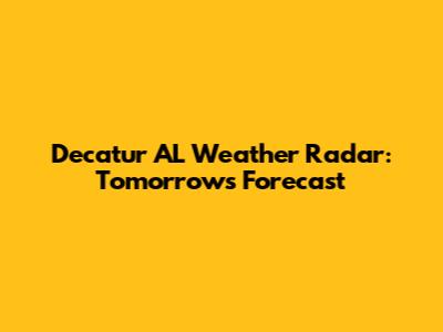 Decatur AL Weather Radar: Tomorrow's Forecast