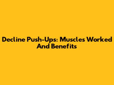 Decline Push-Ups: Muscles Worked And Benefits