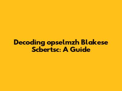 Decoding "opselmzh Blakese Scbertsc": A Guide
