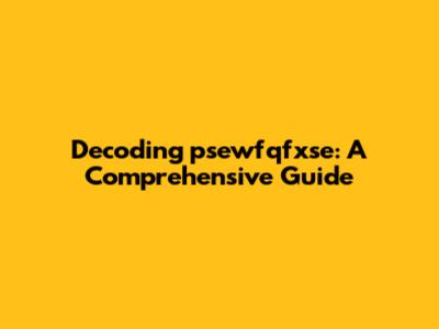 Decoding "psewfqfxse": A Comprehensive Guide