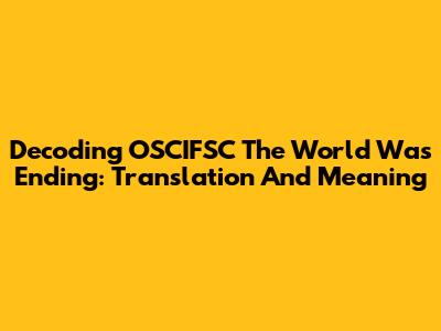Decoding 'OSCIFSC The World Was Ending': Translation And Meaning
