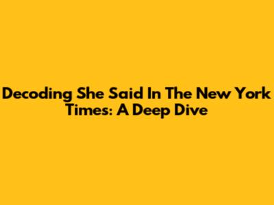 Decoding 'She Said' In The New York Times: A Deep Dive