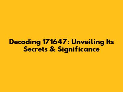 Decoding 171647: Unveiling Its Secrets & Significance