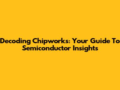 Decoding Chipworks: Your Guide To Semiconductor Insights