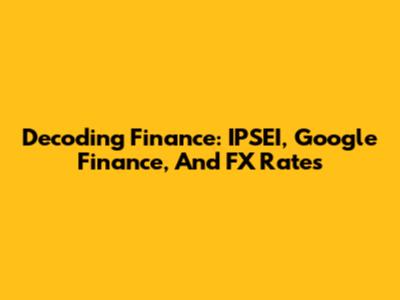 Decoding Finance: IPSEI, Google Finance, And FX Rates