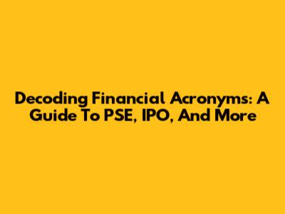 Decoding Financial Acronyms: A Guide To PSE, IPO, And More