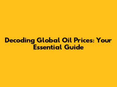 Decoding Global Oil Prices: Your Essential Guide