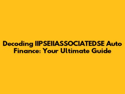 Decoding IIPSEIIASSOCIATEDSE Auto Finance: Your Ultimate Guide