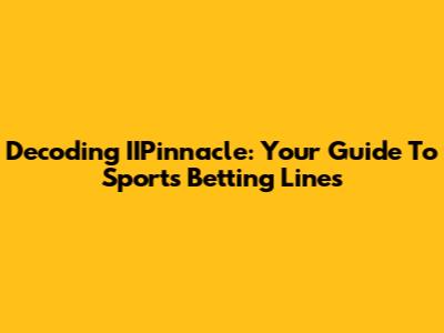 Decoding IIPinnacle: Your Guide To Sports Betting Lines