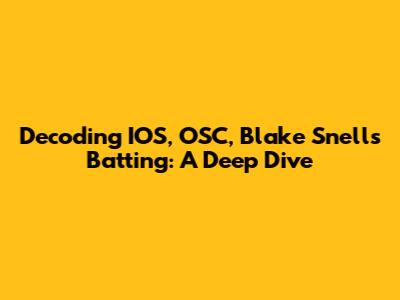 Decoding IOS, OSC, Blake Snell's Batting: A Deep Dive
