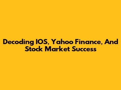 Decoding IOS, Yahoo Finance, And Stock Market Success