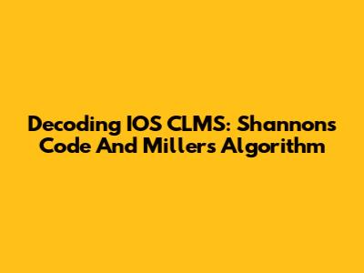 Decoding IOS CLMS: Shannon's Code And Miller's Algorithm