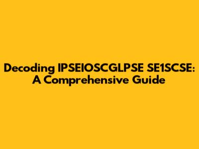 Decoding IPSEIOSCGLPSE SE1SCSE: A Comprehensive Guide