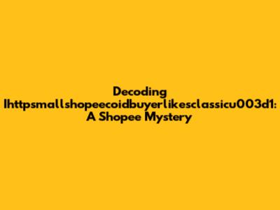 Decoding Ihttpsmallshopeecoidbuyerlikesclassicu003d1: A Shopee Mystery