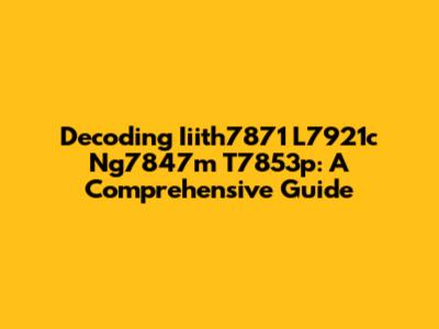 Decoding Iiith7871 L7921c Ng7847m T7853p: A Comprehensive Guide
