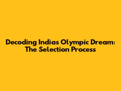 Decoding India's Olympic Dream: The Selection Process