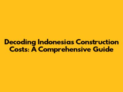 Decoding Indonesia's Construction Costs: A Comprehensive Guide