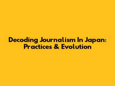 Decoding Journalism In Japan: Practices & Evolution